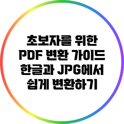 초보자를 위한 PDF 변환 가이드: 한글과 JPG에서 쉽게 변환하기