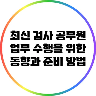 최신 검사 공무원 업무 수행을 위한 동향과 준비 방법