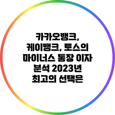 카카오뱅크, 케이뱅크, 토스의 마이너스 통장 이자 분석: 2023년 최고의 선택은?