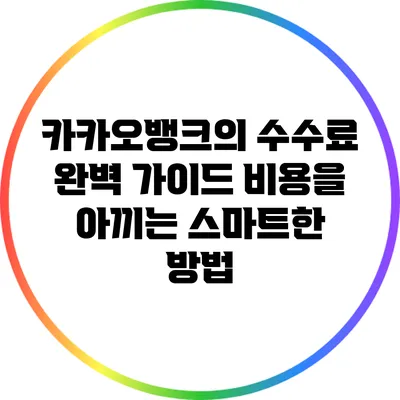 카카오뱅크의 수수료 완벽 가이드: 비용을 아끼는 스마트한 방법