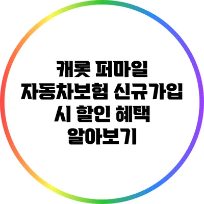 캐롯 퍼마일 자동차보험 신규가입 시 할인 혜택 알아보기