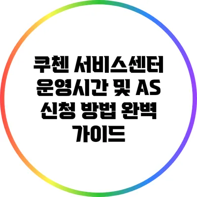 쿠첸 서비스센터 운영시간 및 A/S 신청 방법 완벽 가이드
