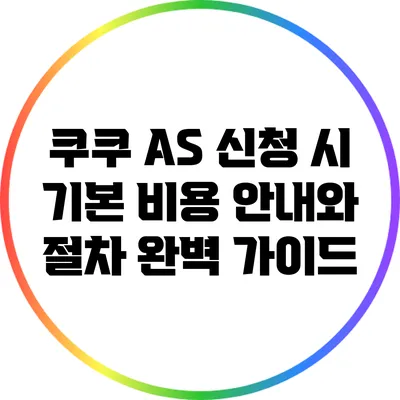 쿠쿠 A/S 신청 시 기본 비용 안내와 절차 완벽 가이드