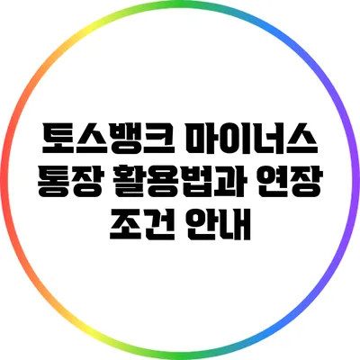 토스뱅크 마이너스 통장 활용법과 연장 조건 안내