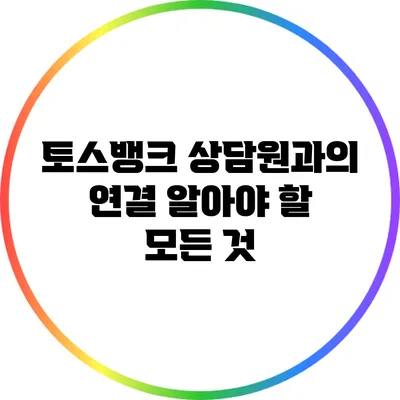 토스뱅크 상담원과의 연결: 알아야 할 모든 것