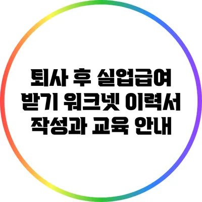퇴사 후 실업급여 받기: 워크넷 이력서 작성과 교육 안내