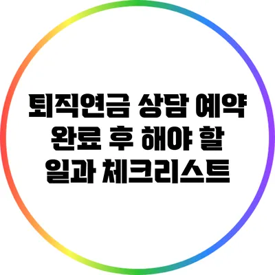 퇴직연금 상담 예약 완료 후 해야 할 일과 체크리스트