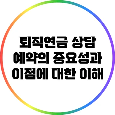 퇴직연금 상담 예약의 중요성과 이점에 대한 이해