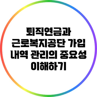 퇴직연금과 근로복지공단 가입 내역 관리의 중요성 이해하기
