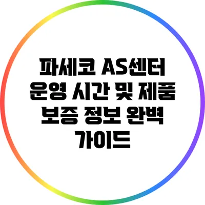 파세코 AS센터 운영 시간 및 제품 보증 정보 완벽 가이드