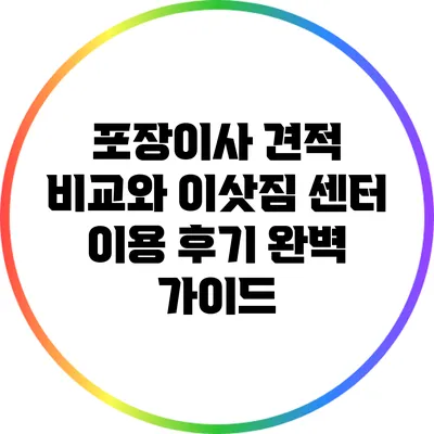포장이사 견적 비교와 이삿짐 센터 이용 후기 완벽 가이드