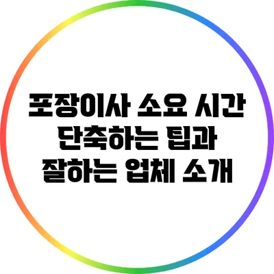 포장이사 소요 시간 단축하는 팁과 잘하는 업체 소개