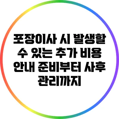 포장이사 시 발생할 수 있는 추가 비용 안내: 준비부터 사후 관리까지