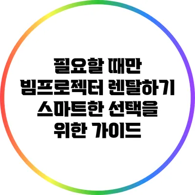 필요할 때만 빔프로젝터 렌탈하기: 스마트한 선택을 위한 가이드