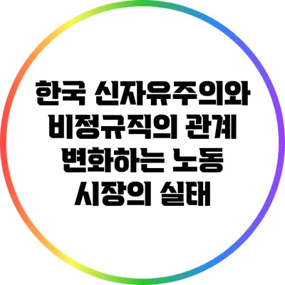 한국 신자유주의와 비정규직의 관계: 변화하는 노동 시장의 실태
