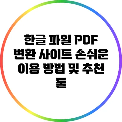 한글 파일 PDF 변환 사이트: 손쉬운 이용 방법 및 추천 툴