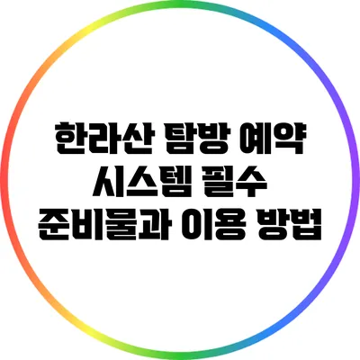 한라산 탐방 예약 시스템: 필수 준비물과 이용 방법
