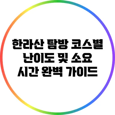 한라산 탐방 코스별 난이도 및 소요 시간 완벽 가이드