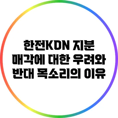 한전KDN 지분 매각에 대한 우려와 반대 목소리의 이유