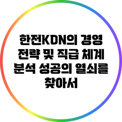 한전KDN의 경영 전략 및 직급 체계 분석: 성공의 열쇠를 찾아서