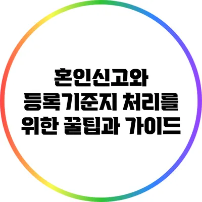혼인신고와 등록기준지: 처리를 위한 꿀팁과 가이드