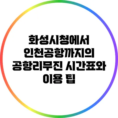 화성시청에서 인천공항까지의 공항리무진 시간표와 이용 팁