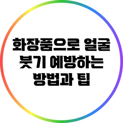 화장품으로 얼굴 붓기 예방하는 방법과 팁