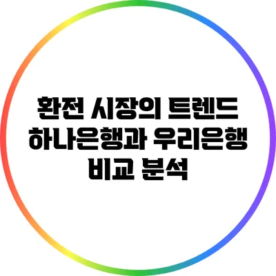 환전 시장의 트렌드: 하나은행과 우리은행 비교 분석