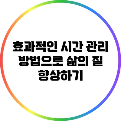 효과적인 시간 관리 방법으로 삶의 질 향상하기