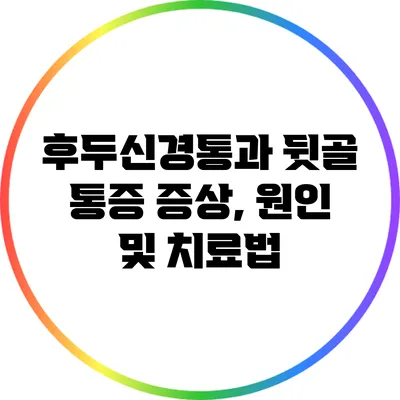 후두신경통과 뒷골 통증: 증상, 원인 및 치료법