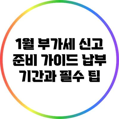 1월 부가세 신고 준비 가이드: 납부 기간과 필수 팁