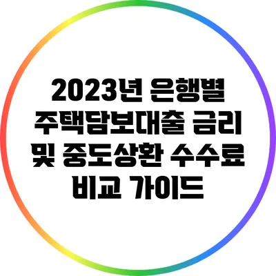 2023년 은행별 주택담보대출 금리 및 중도상환 수수료 비교 가이드