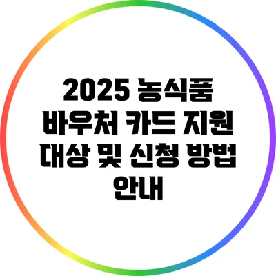 2025 농식품 바우처 카드 지원 대상 및 신청 방법 안내