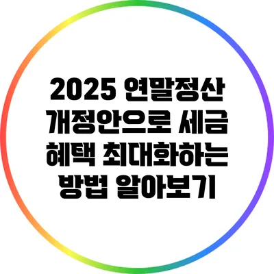 2025 연말정산 개정안으로 세금 혜택 최대화하는 방법 알아보기