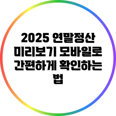 2025 연말정산 미리보기: 모바일로 간편하게 확인하는 법