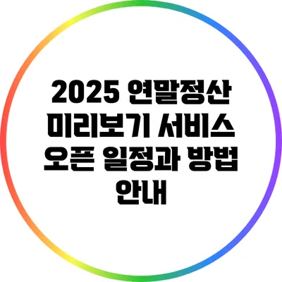 2025 연말정산 미리보기 서비스: 오픈 일정과 방법 안내