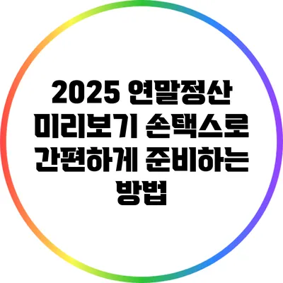 2025 연말정산 미리보기: 손택스로 간편하게 준비하는 방법