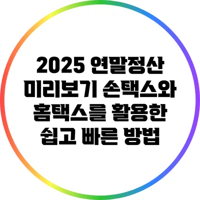 2025 연말정산 미리보기: 손택스와 홈택스를 활용한 쉽고 빠른 방법