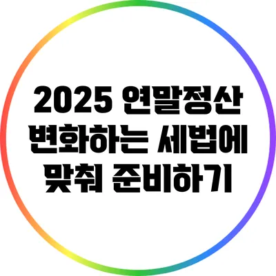 2025 연말정산: 변화하는 세법에 맞춰 준비하기