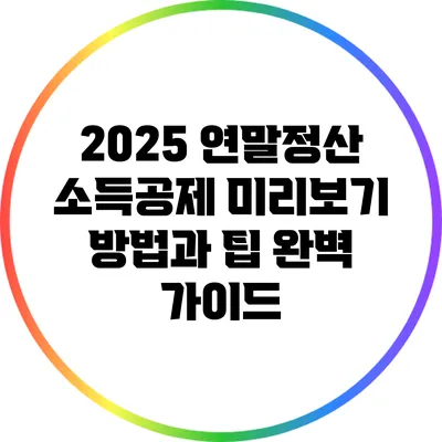 2025 연말정산 소득공제 미리보기 방법과 팁 완벽 가이드