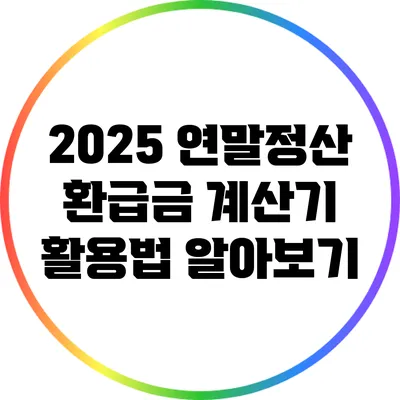 2025 연말정산 환급금 계산기 활용법 알아보기