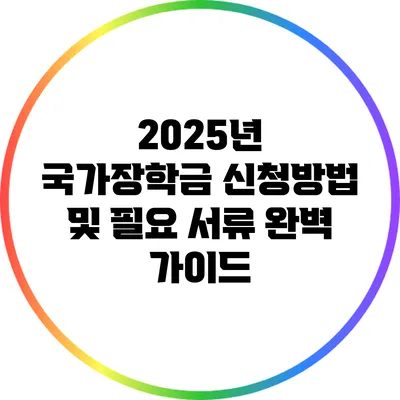 2025년 국가장학금 신청방법 및 필요 서류 완벽 가이드