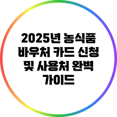 2025년 농식품 바우처 카드 신청 및 사용처 완벽 가이드