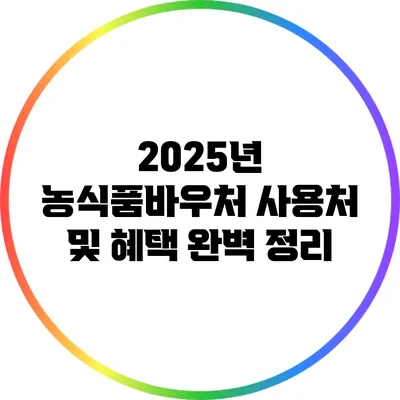 2025년 농식품바우처 사용처 및 혜택 완벽 정리