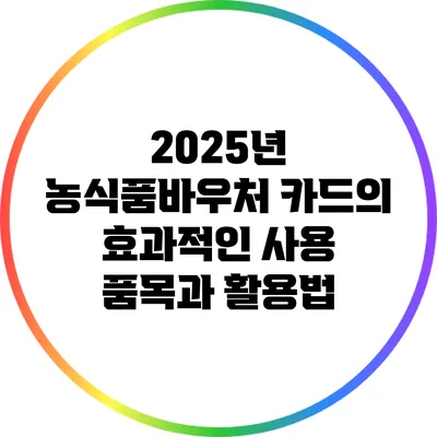 2025년 농식품바우처 카드의 효과적인 사용 품목과 활용법
