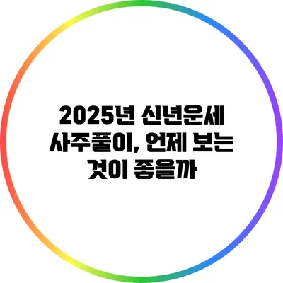 2025년 신년운세 사주풀이, 언제 보는 것이 좋을까?
