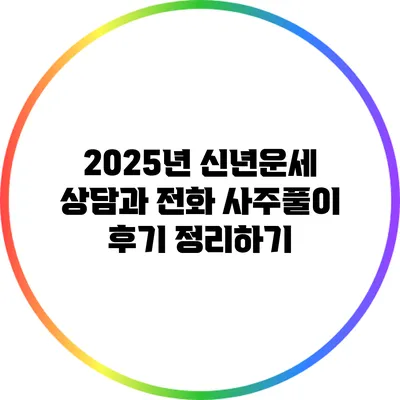 2025년 신년운세 상담과 전화 사주풀이 후기 정리하기