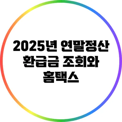 2025년 연말정산 환급금 조회와 홈택스