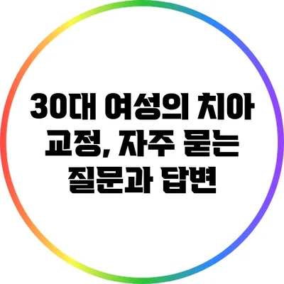 30대 여성의 치아 교정, 자주 묻는 질문과 답변