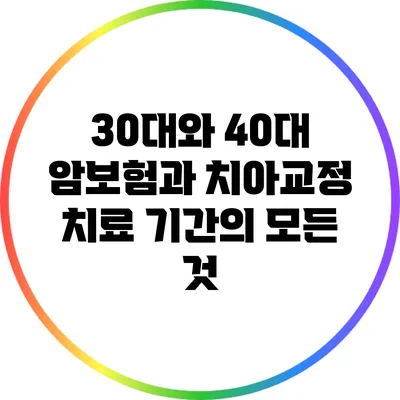30대와 40대 암보험과 치아교정 치료 기간의 모든 것